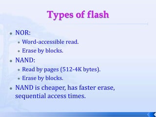 Read-only memoryROM may be programmed at factory.Flash is dominant form of field-programmable ROM.Electrically erasable, must be block erased.Random access, but write/erase is much slower than read.NOR flash is more flexible.NAND flash is more dense.
