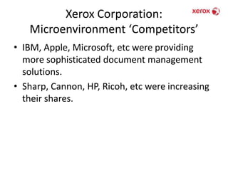 Xerox Corporation: Microenvironment ‘Competitors’IBM, Apple, Microsoft, etc were providing more sophisticated document management solutions. Sharp, Cannon, HP, Ricoh, etc were increasing their shares.