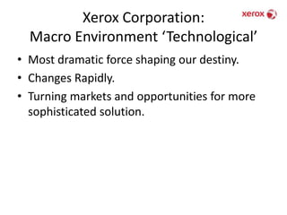 Xerox Corporation: Macro Environment ‘Technological’Most dramatic force shaping our destiny. Changes Rapidly.Turning markets and opportunities for more sophisticated solution. 