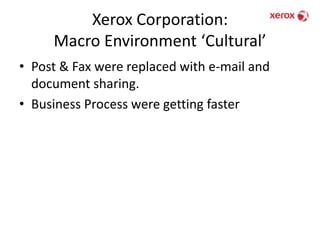 Xerox Corporation: Macro Environment ‘Cultural’Post & Fax were replaced with e-mail and document sharing.Business Process were getting faster