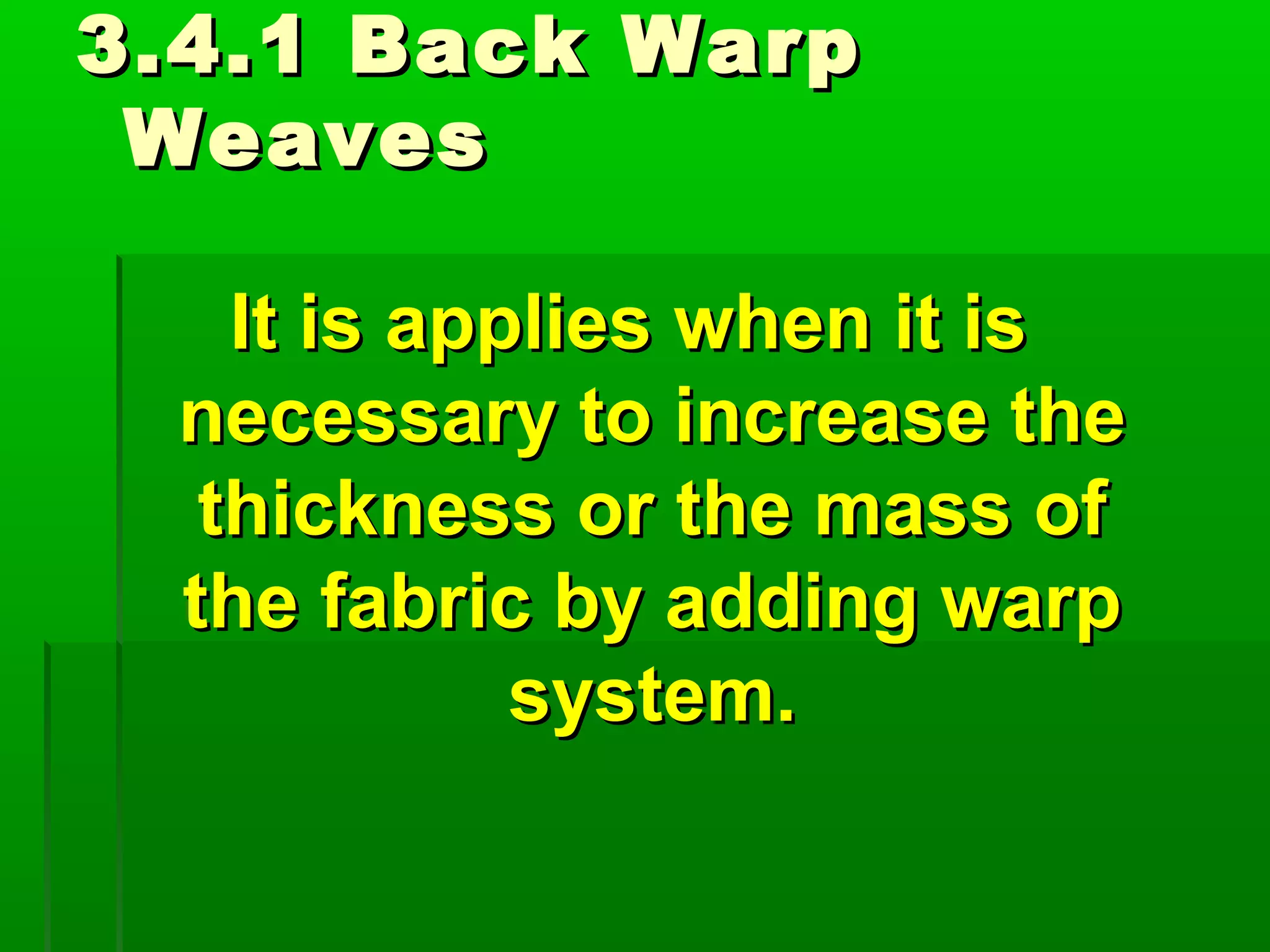 3.4.1 Back Warp3.4.1 Back Warp
WeavesWeaves
It is applies when it isIt is applies when it is
necessary to increase thenecessary to increase the
thickness or the mass ofthickness or the mass of
the fabric by adding warpthe fabric by adding warp
system.system.
 