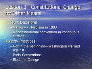 Section 3—Constitutional Change by Other Means Court Decisions Marbury v. Madison in 1803 A “constitutional convention in continuous session” Party Practices Not in the beginning—Washington warned against. Party Conventions Electoral College 