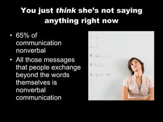 You just think she ’s not saying anything right now 65% of communication nonverbal All those messages that people exchange beyond the words themselves is nonverbal communication