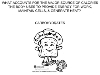 WHAT ACCOUNTS FOR THE MAJOR SOURCE OF CALORIES THE BODY USES TO PROVIDE ENERGY FOR WORK, MAINTAIN CELLS, & GENERATE HEAT?  CARBOHYDRATES 