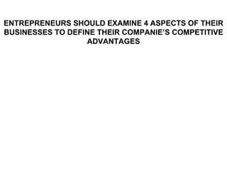 ENTREPRENEURS SHOULD EXAMINE 4 ASPECTS OF THEIR BUSINESSES TO DEFINE THEIR COMPANIE’S COMPETITIVE ADVANTAGES 