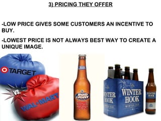 3) PRICING THEY OFFER -LOW PRICE GIVES SOME CUSTOMERS AN INCENTIVE TO BUY. -LOWEST PRICE IS NOT ALWAYS BEST WAY TO CREATE A UNIQUE IMAGE. 