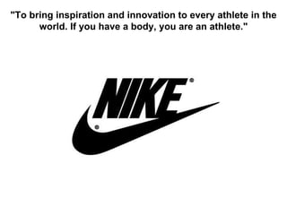 "To bring inspiration and innovation to every athlete in the world. If you have a body, you are an athlete." 