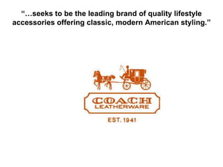 “… seeks to be the leading brand of quality lifestyle accessories offering classic, modern American styling.” 