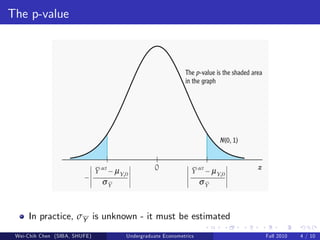The p-value




     In practice, σY is unknown - it must be estimated
 Wei-Chih Chen (SIBA, SHUFE)   Undergraduate Econometrics   Fall 2010   4 / 10
 