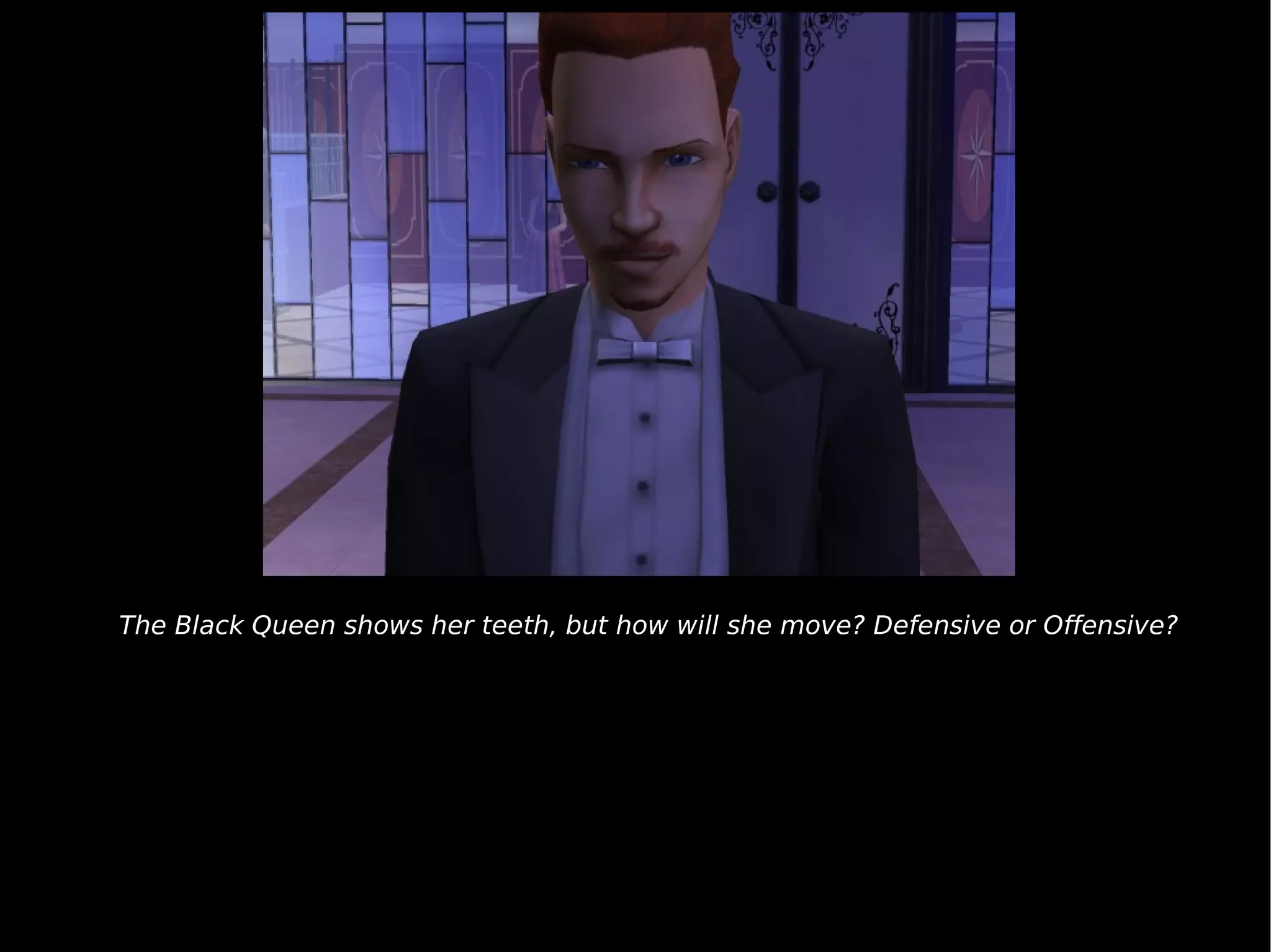 The Black Queen shows her teeth, but how will she move? Defensive or Offensive? 