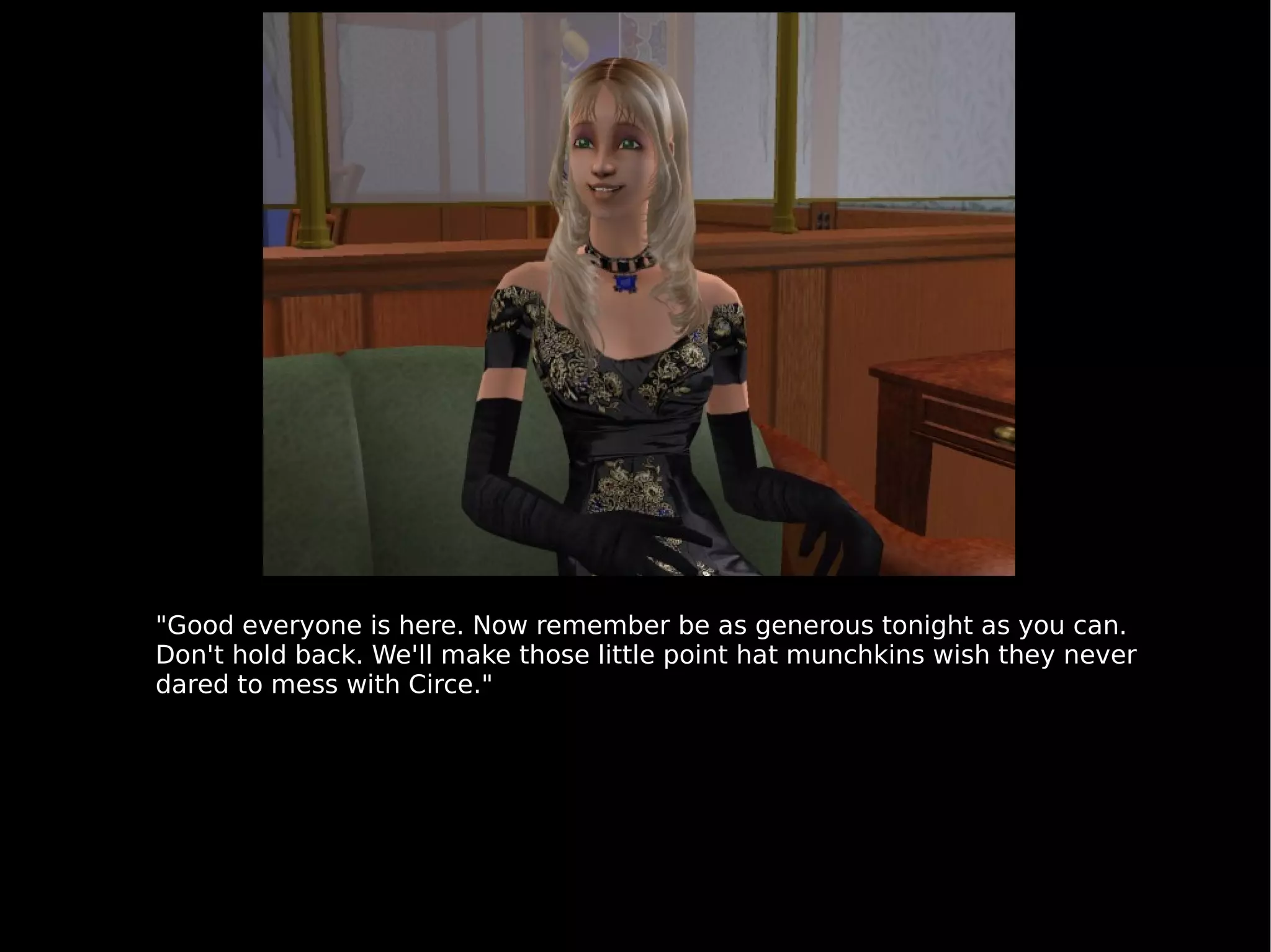 "Good everyone is here. Now remember be as generous tonight as you can. Don't hold back. We'll make those little point hat munchkins wish they never dared to mess with Circe." 