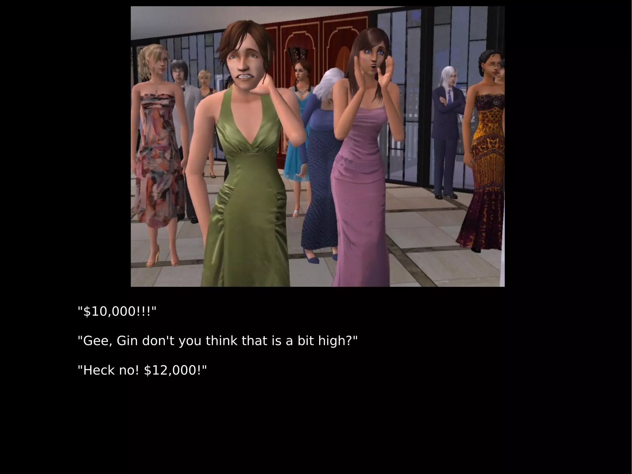 "$10,000!!!" "Gee, Gin don't you think that is a bit high?" "Heck no! $12,000!" 