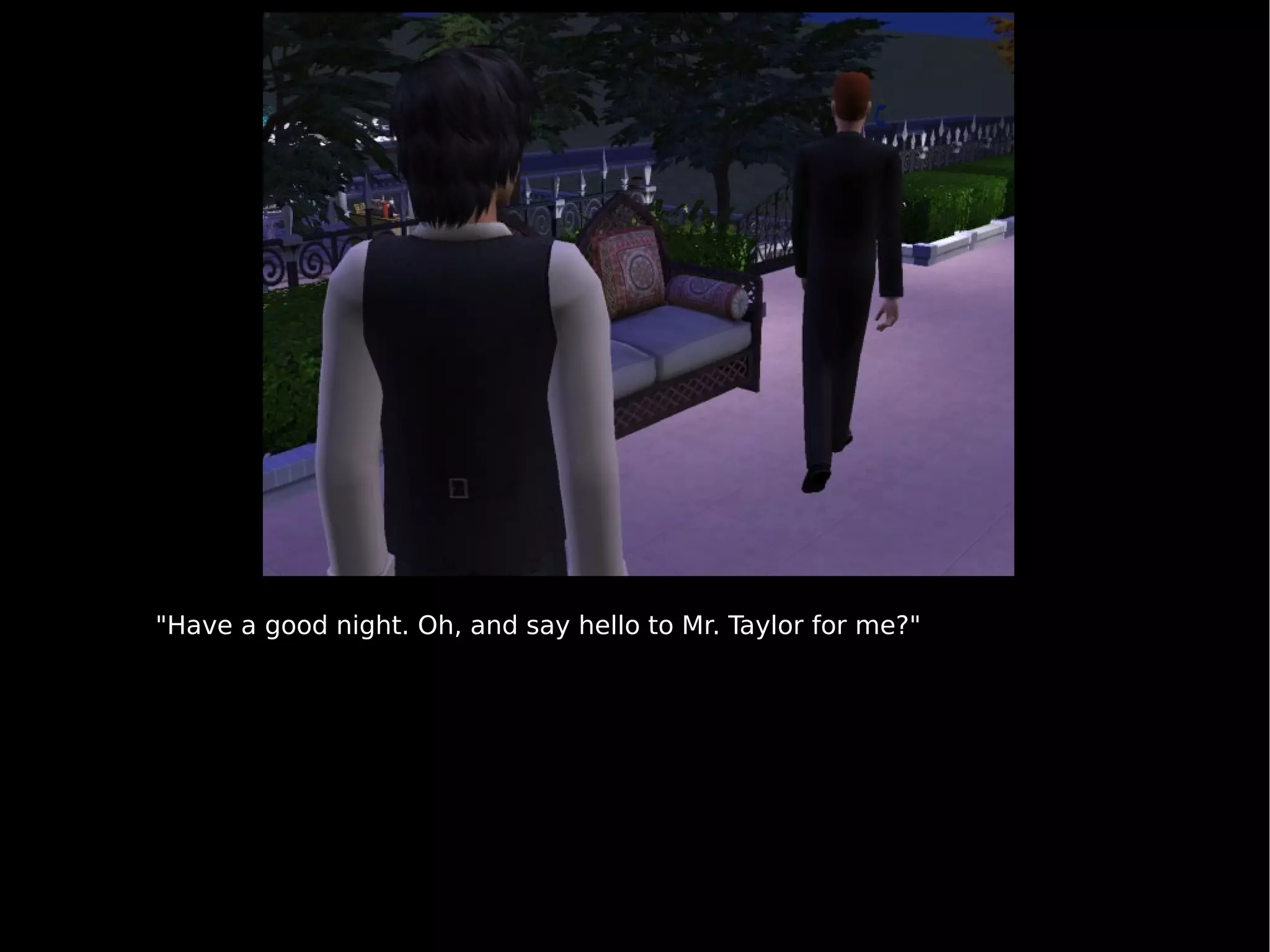 "Have a good night. Oh, and say hello to Mr. Taylor for me?" 