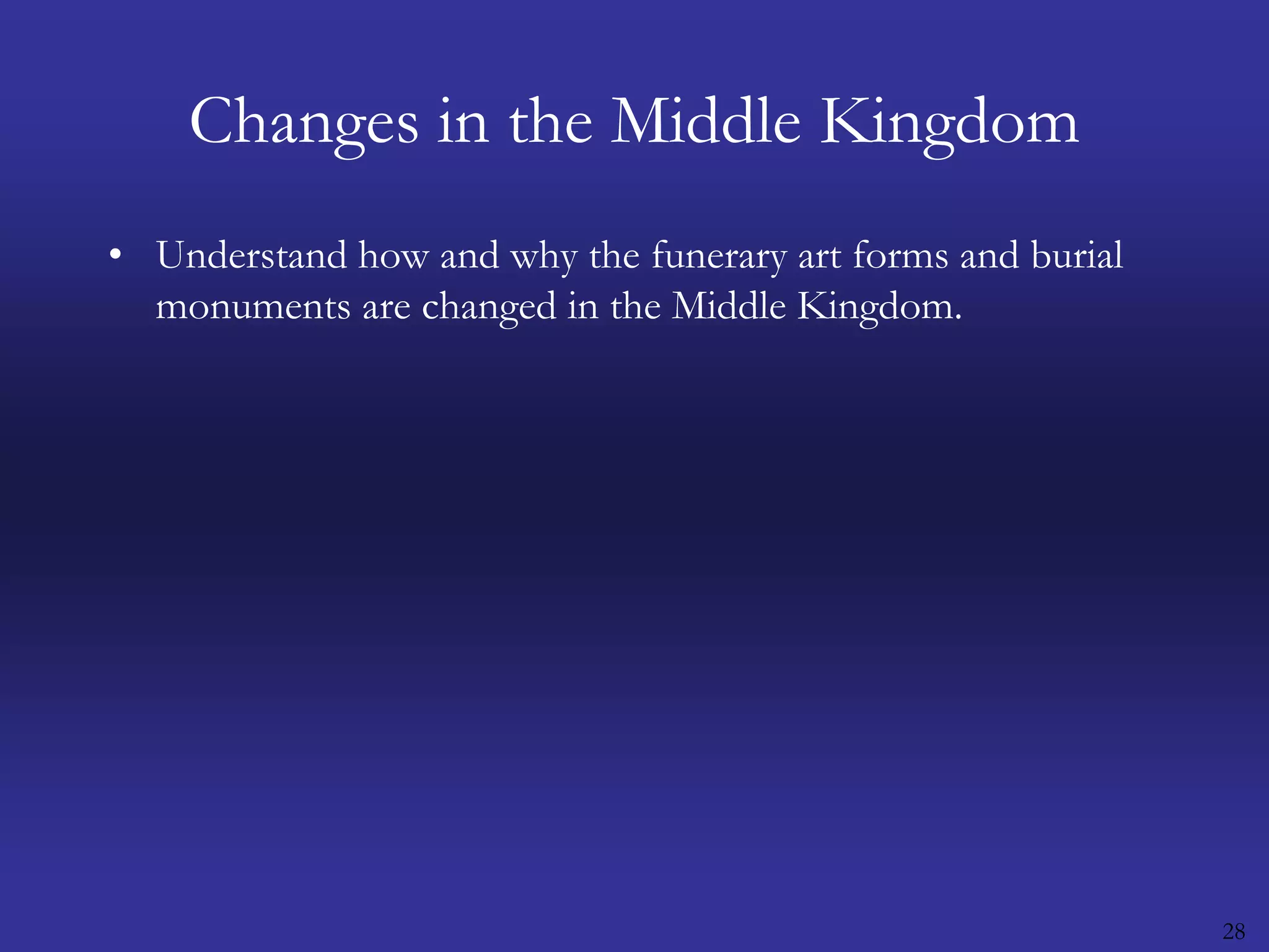 28Changes in the Middle KingdomUnderstand how and why the funerary art forms and burial monuments are changed in the Middle Kingdom.