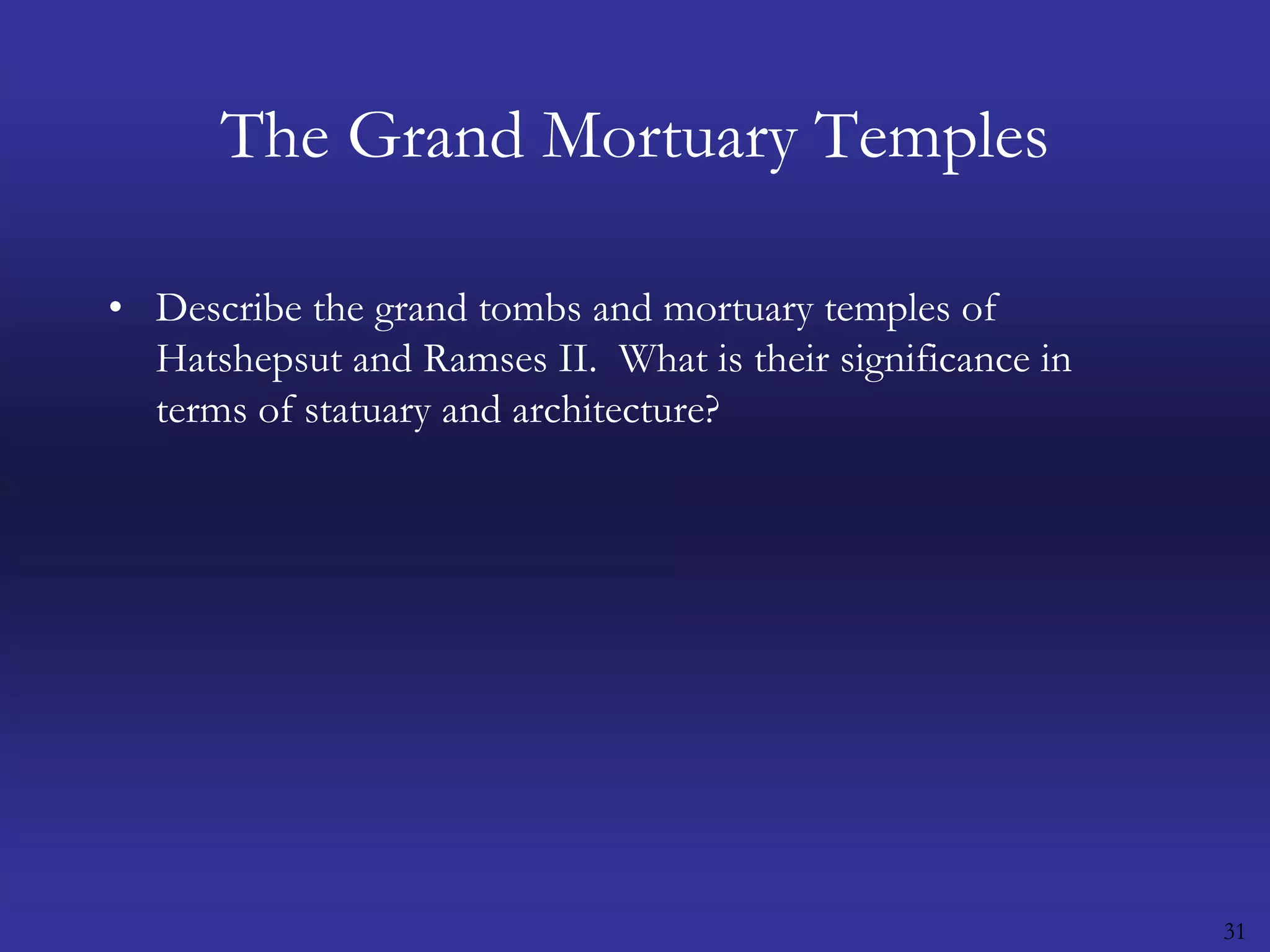 31The Grand Mortuary TemplesDescribe the grand tombs and mortuary temples of Hatshepsut and Ramses II.  What is their significance in terms of statuary and architecture?