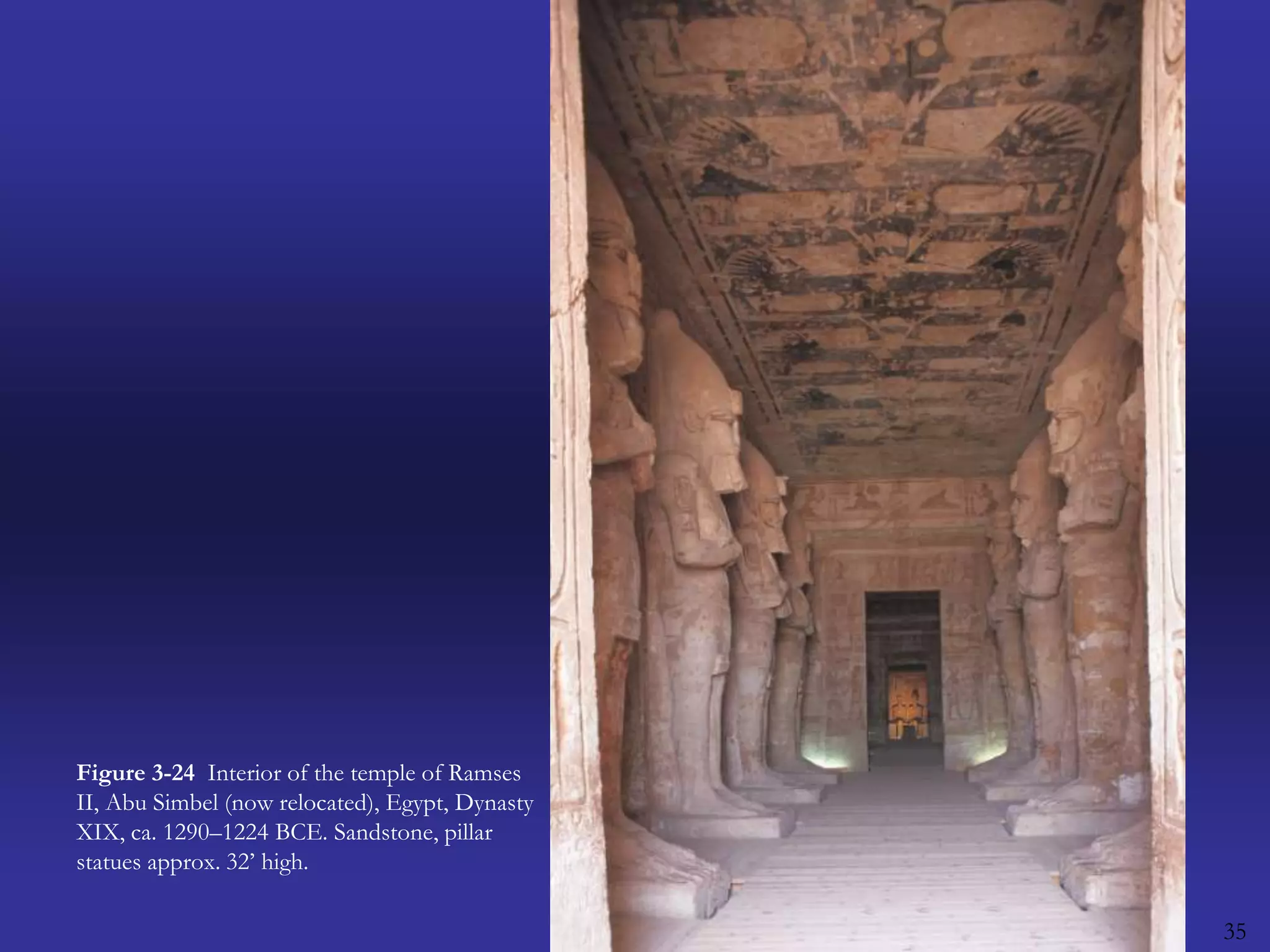 35Figure 3-24  Interior of the temple of Ramses II, Abu Simbel (now relocated), Egypt, Dynasty XIX, ca. 1290–1224 BCE. Sandstone, pillar statues approx. 32’ high.