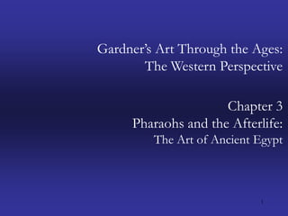 1 Gardner’s Art Through the Ages:The Western Perspective Chapter 3 Pharaohs and the Afterlife: The Art of Ancient Egypt 