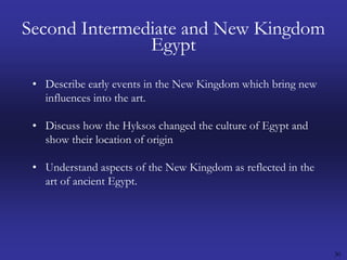 30Second Intermediate and New Kingdom EgyptDescribe early events in the New Kingdom which bring new influences into the art.Discuss how the Hyksos changed the culture of Egypt and show their location of origin Understand aspects of the New Kingdom as reflected in the art of ancient Egypt.