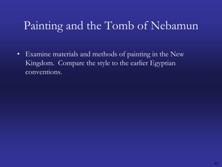 40Painting and the Tomb of NebamunExamine materials and methods of painting in the New Kingdom.  Compare the style to the earlier Egyptian conventions.   