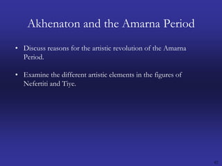 42Akhenaton and the Amarna PeriodDiscuss reasons for the artistic revolution of the Amarna Period.Examine the different artistic elements in the figures of Nefertiti and Tiye.