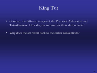 46King TutCompare the different images of the Pharaohs Akhenaton and Tutankhamen.  How do you account for these differences?Why does the art revert back to the earlier conventions? 