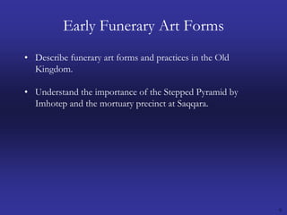 9Early Funerary Art FormsDescribe funerary art forms and practices in the Old Kingdom.Understand the importance of the Stepped Pyramid by Imhotep and the mortuary precinct at Saqqara.