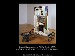 Robert Rauschenberg.  Gift for Apollo . 1959. 43-3/4" × 29-1/2" × 41" (111.1 × 74.9 × 104.1 cm).  Copyright ©2011, ©2009 Pearson Prentice Hall Inc. 