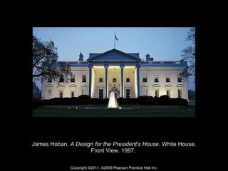 James Hoban.  A Design for the President's House . White House. Front View. 1997.  Copyright ©2011, ©2009 Pearson Prentice Hall Inc. 