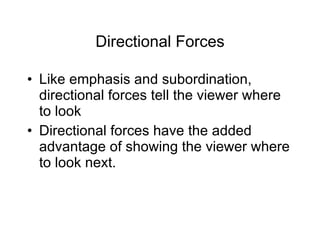Directional Forces Like emphasis and subordination, directional forces tell the viewer where to look Directional forces have the added advantage of showing the viewer where to look next. 