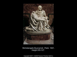 Michelangelo Buonarroti.  Pietà.  1501. Height 6'8-1/2".  Copyright ©2011, ©2009 Pearson Prentice Hall Inc. 