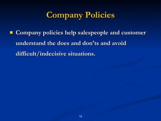 Company Policies Company policies help salespeople and customer understand the does and don'ts and avoid difficult/indecisive situations. 