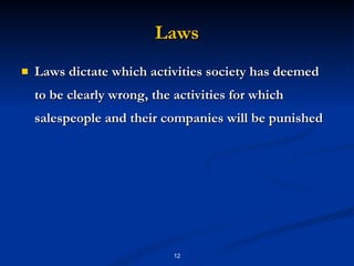 Laws Laws dictate which activities society has deemed to be clearly wrong, the activities for which salespeople and their companies will be punished 