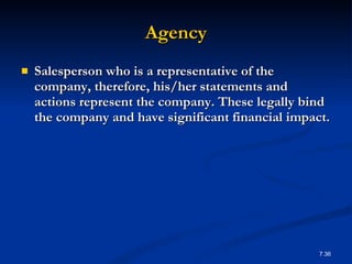 Agency Salesperson who is a representative of the company, therefore, his/her statements and actions represent the company. These legally bind the company and have significant financial impact. 7. 