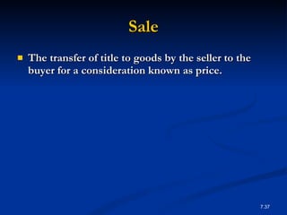 Sale The transfer of title to goods by the seller to the buyer for a consideration known as price. 7. 