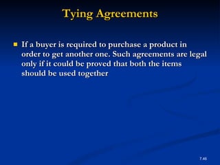 Tying Agreements If a buyer is required to purchase a product in order to get another one. Such agreements are legal only if it could be proved that both the items should be used together 7. 