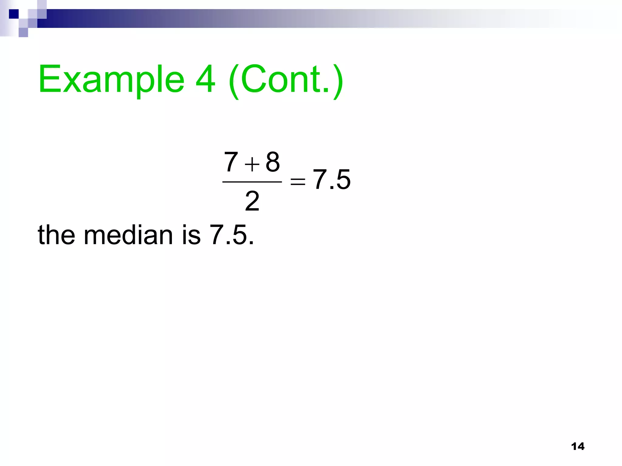 Example 4 (Cont.)

               78
                    7.5
                 2
the median is 7.5.




                           14
 