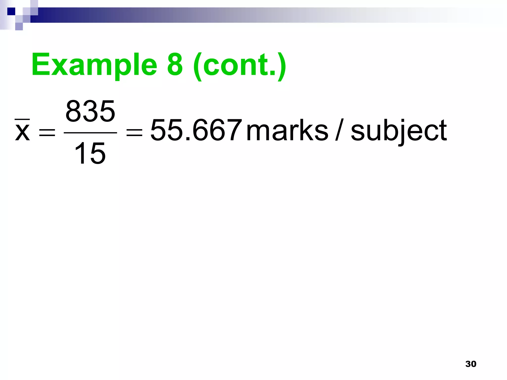 Example 8 (cont.)
   835
x      55.667marks / subject
   15




                                 30
 