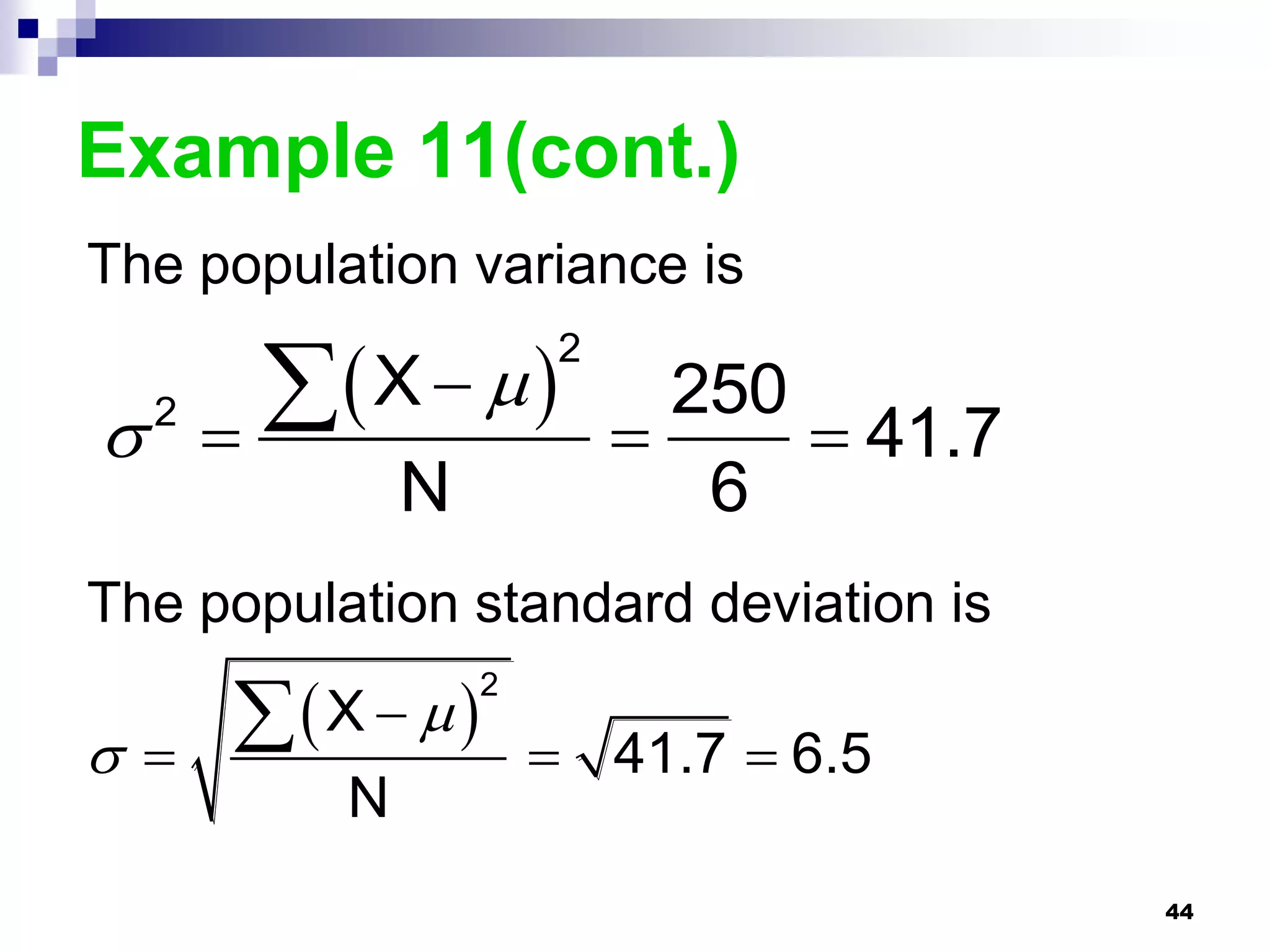 Example 11(cont.)
The population variance is

           X   
                          2
                                250
   2
                                   41.7
                 N               6
The population standard deviation is

         X   
                     2

                        41.7  6.5
             N
                                             44
 
