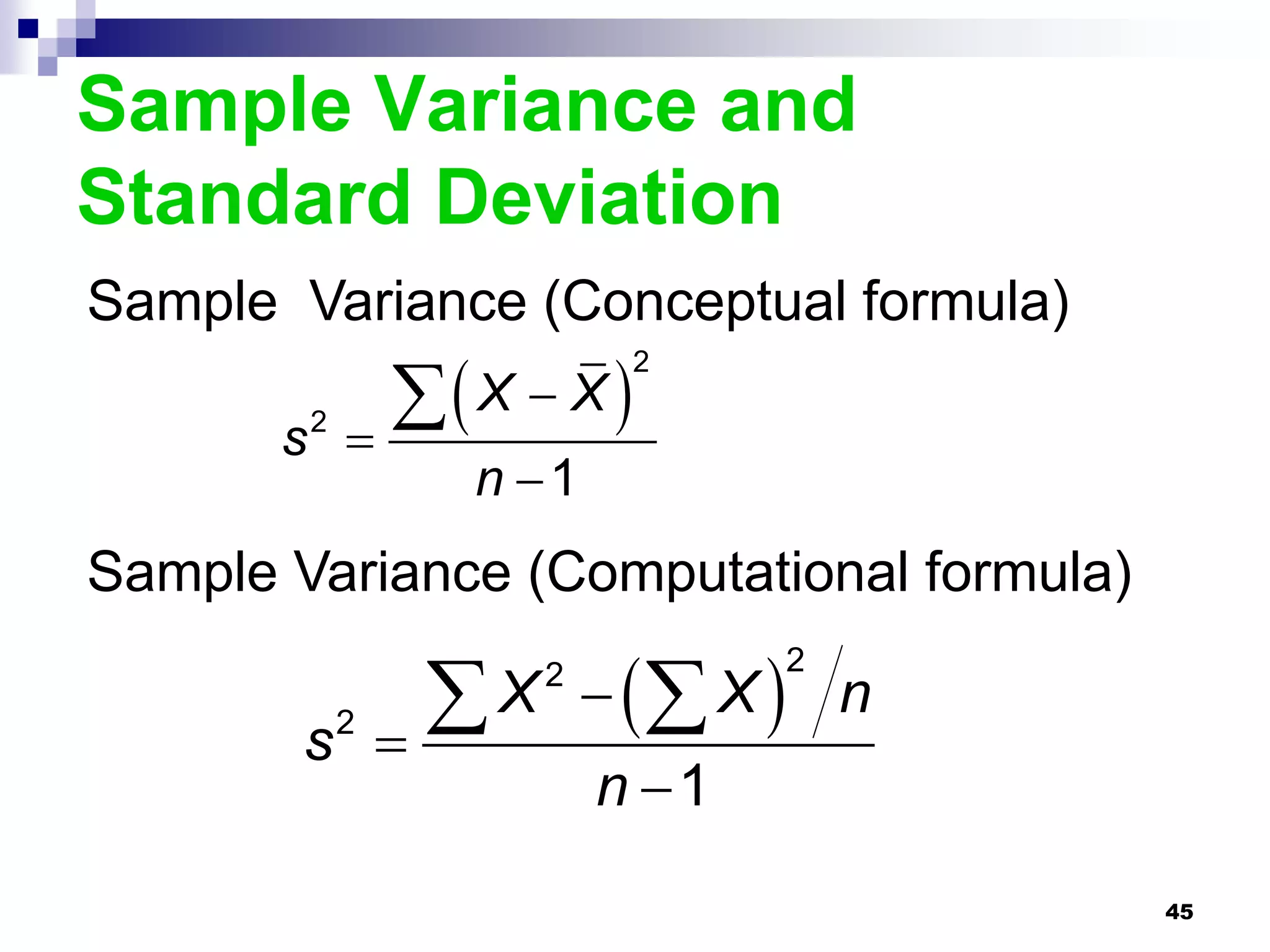 Sample Variance and
Standard Deviation
Sample Variance (Conceptual formula)
                  X  X 
                              2

       s   2
               
                    n 1
Sample Variance (Computational formula)

                   X   X 
                       2          2
                                      n
        s2      
                           n 1
                                          45
 