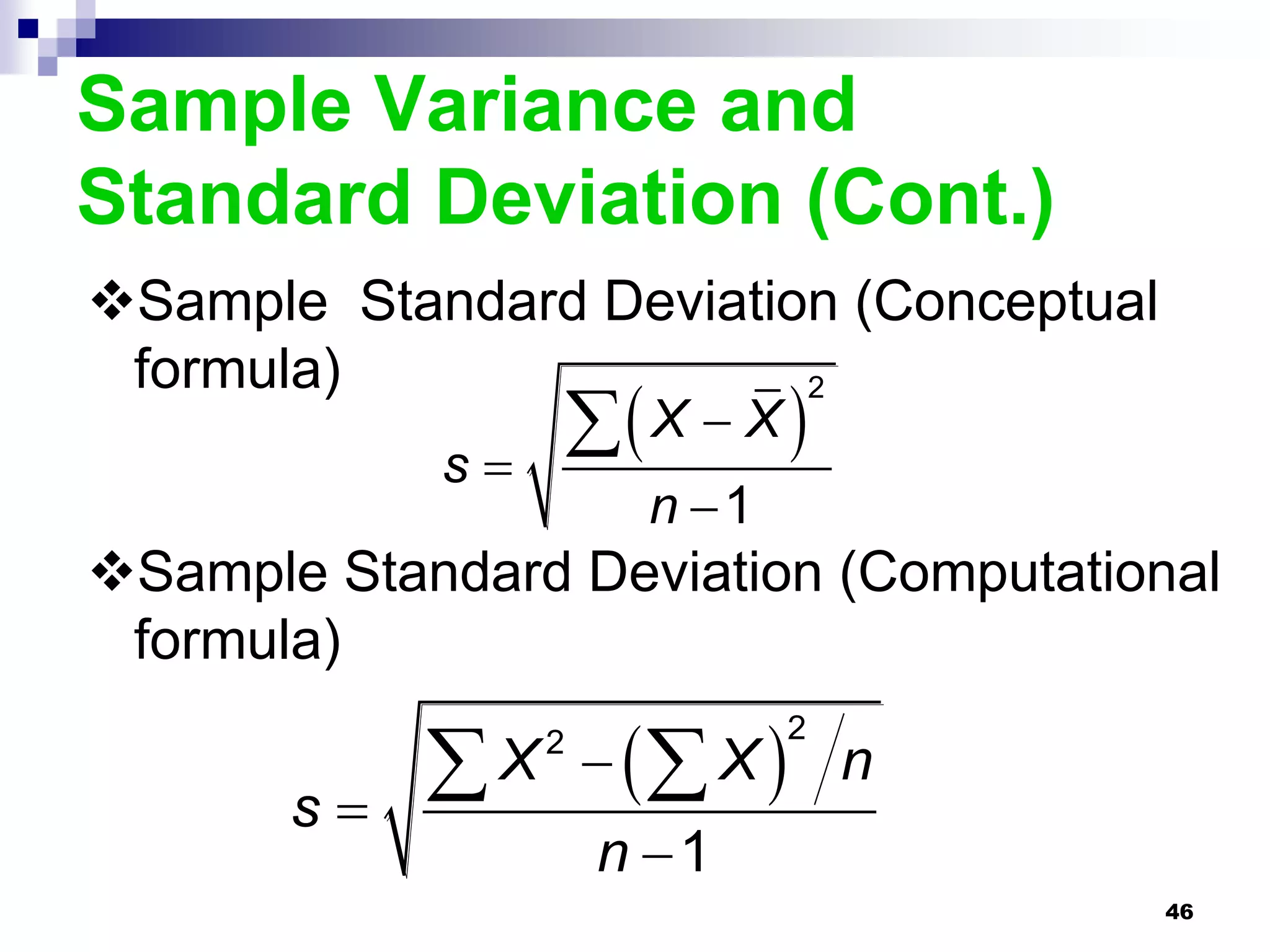 Sample Variance and
Standard Deviation (Cont.)
Sample Standard Deviation (Conceptual
 formula)
                      X  X 
                         2

            s
                        n 1
Sample Standard Deviation (Computational
 formula)

             X   X 
                 2             2
                                   n
       s
                      n 1
                                         46
 