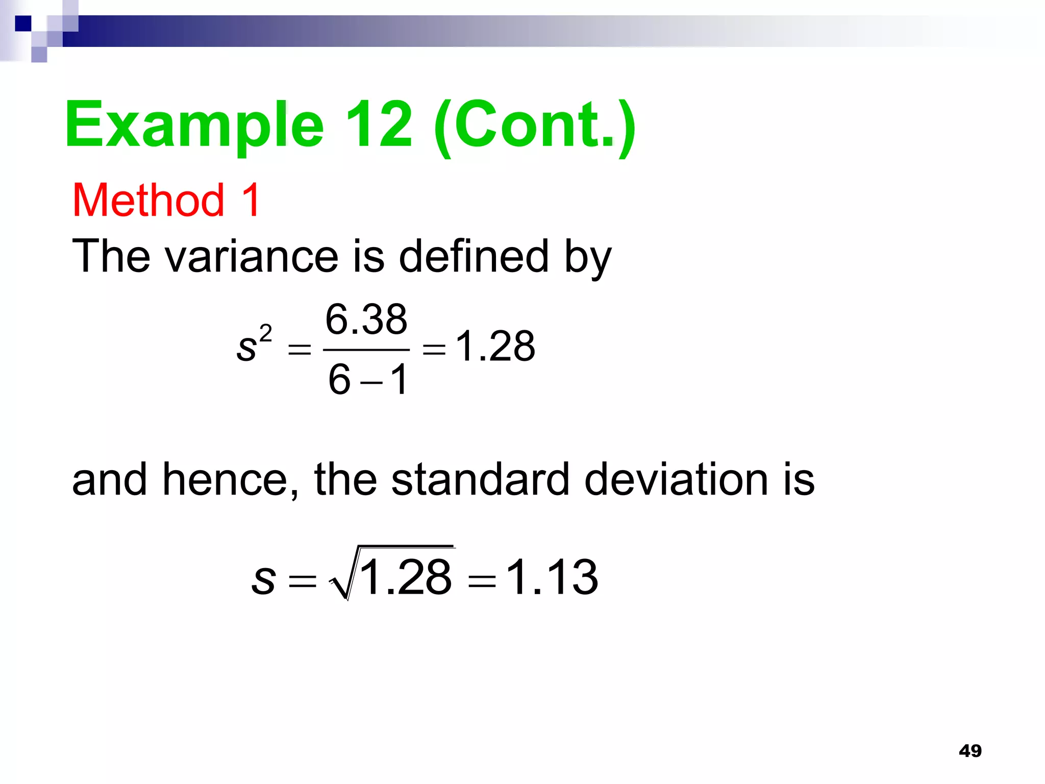 Example 12 (Cont.)
Method 1
The variance is defined by
           6.38
       s 
         2
                 1.28
           6 1

and hence, the standard deviation is

        s  1.28  1.13


                                       49
 