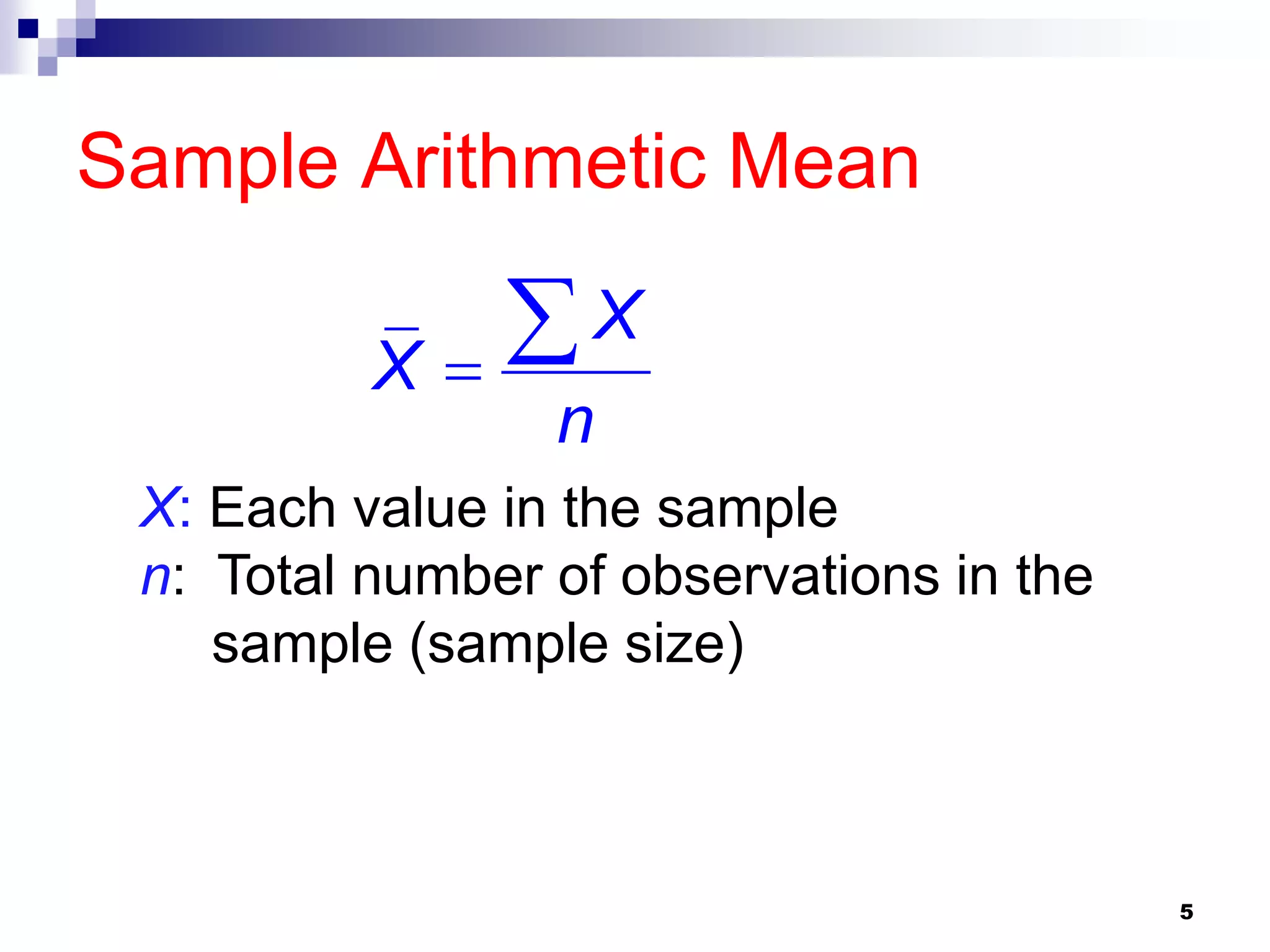 Sample Arithmetic Mean

          X
             X
                 n
 X: Each value in the sample
 n: Total number of observations in the
    sample (sample size)



                                          5
 