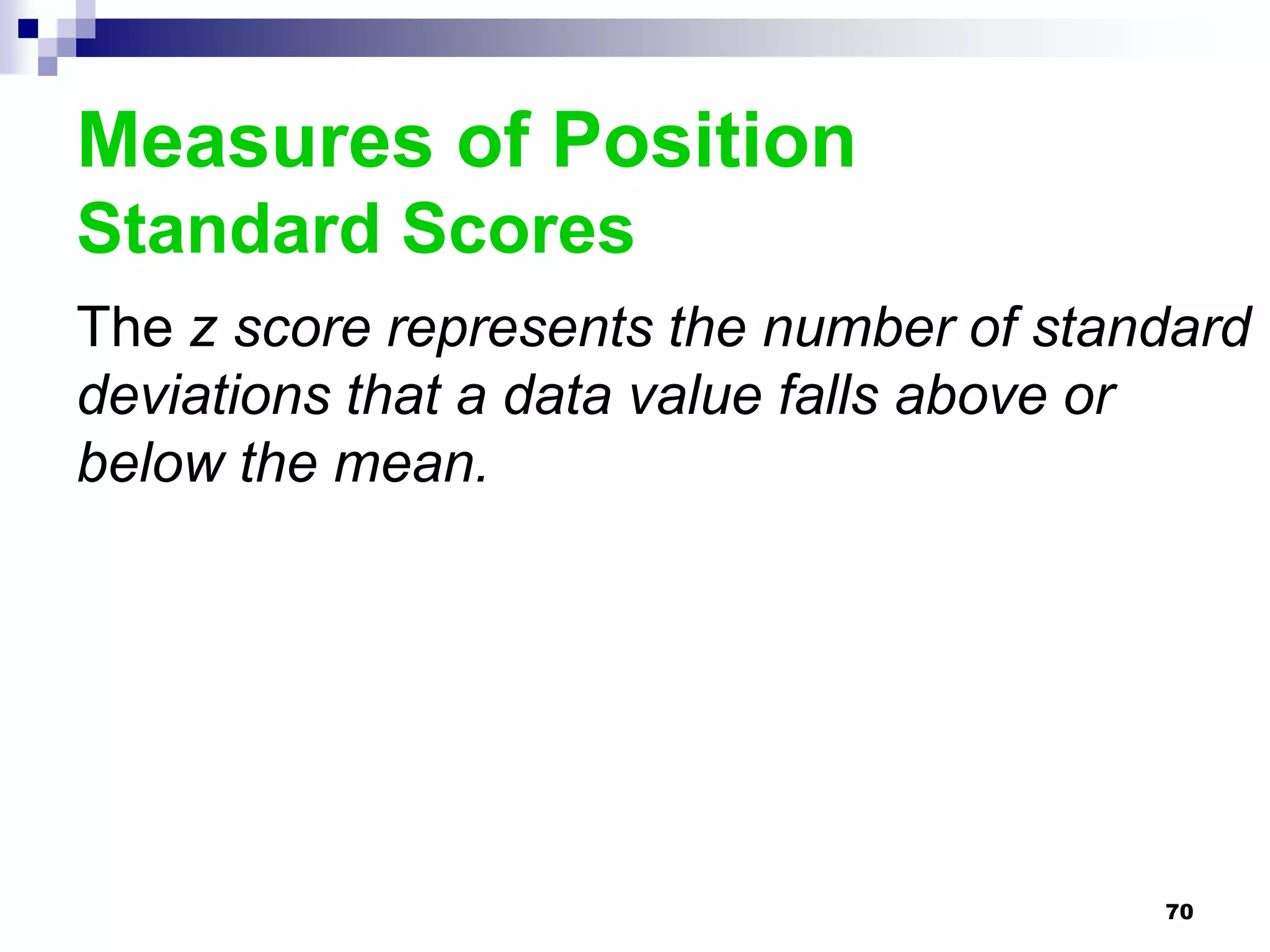 Measures of Position
Standard Scores
The z score represents the number of standard
deviations that a data value falls above or
below the mean.




                                         70
 