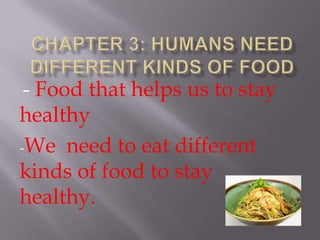 - Food that helps us to stay
healthy
-We need to eat different
kinds of food to stay
healthy.
 