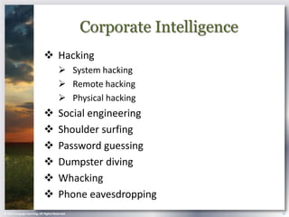 Corporate Intelligence
                             Hacking
                                        System hacking
                                        Remote hacking
                                        Physical hacking
                                      Social engineering
                                      Shoulder surfing
                                      Password guessing
                                      Dumpster diving
                                      Whacking
                                      Phone eavesdropping
© 2013 Cengage Learning. All Rights Reserved.                            15
 