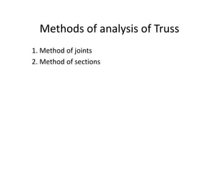 Methods of analysis of Truss
1. Method of joints
2. Method of sections
 