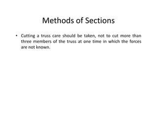 Methods of Sections
• Cutting a truss care should be taken, not to cut more than
  three members of the truss at one time in which the forces
  are not known.
 