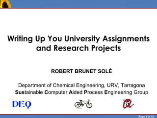 Writing Up You University Assignments
            and Research Projects

                        ROBERT BRUNET SOLÉ

           Department of Chemical Engineering, URV, Tarragona
          Sustainable Computer Aided Process Engineering Group



Robert Brunet                                             Page 1 of 10
 