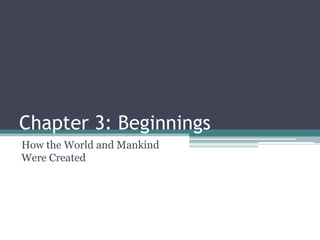 Chapter 3: Beginnings
How the World and Mankind
Were Created
 