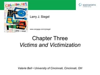 Larry J. Siegel


          www.cengage.com/cj/siegel




       Chapter Three
 Victims and Victimization



Valerie Bell • University of Cincinnati, Cincinnati, OH
 